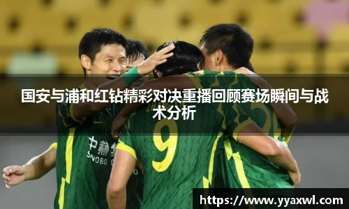 国安与浦和红钻精彩对决重播回顾赛场瞬间与战术分析