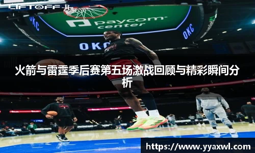 火箭与雷霆季后赛第五场激战回顾与精彩瞬间分析