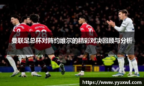 曼联足总杯对阵约维尔的精彩对决回顾与分析
