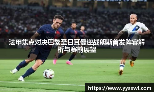 法甲焦点对决巴黎圣日耳曼迎战朗斯首发阵容解析与赛前展望