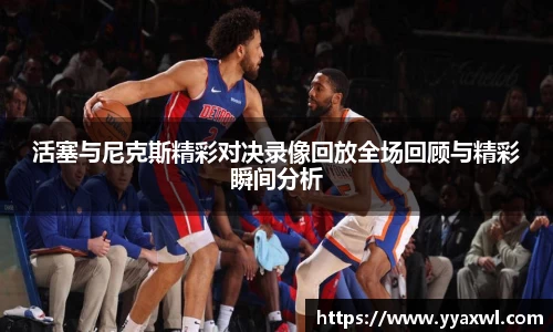 活塞与尼克斯精彩对决录像回放全场回顾与精彩瞬间分析